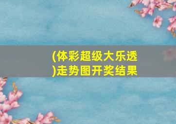 (体彩超级大乐透)走势图开奖结果