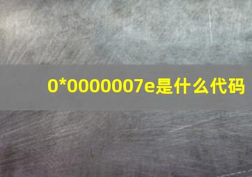 0*0000007e是什么代码