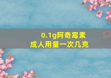 0.1g阿奇霉素成人用量一次几克