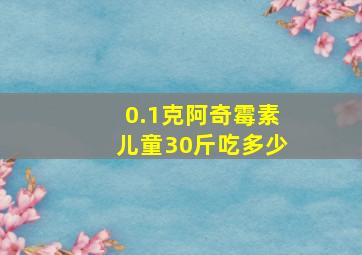 0.1克阿奇霉素儿童30斤吃多少