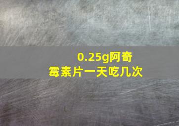 0.25g阿奇霉素片一天吃几次