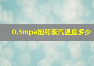 0.3mpa饱和蒸汽温度多少