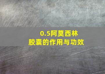 0.5阿莫西林胶囊的作用与功效