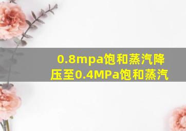 0.8mpa饱和蒸汽降压至0.4MPa饱和蒸汽