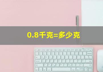 0.8千克=多少克