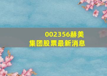 002356赫美集团股票最新消息