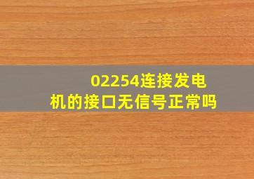 02254连接发电机的接口无信号正常吗