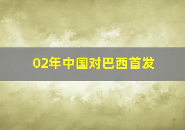 02年中国对巴西首发