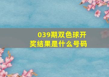 039期双色球开奖结果是什么号码