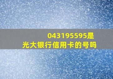 043195595是光大银行信用卡的号吗