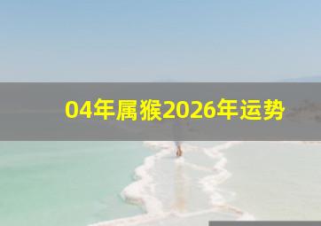 04年属猴2026年运势