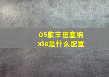 05款丰田塞纳xle是什么配置