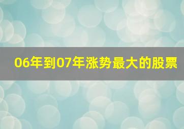 06年到07年涨势最大的股票