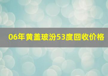 06年黄盖玻汾53度回收价格