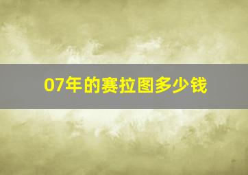 07年的赛拉图多少钱