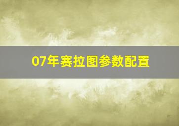 07年赛拉图参数配置