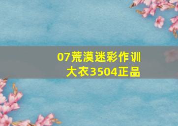 07荒漠迷彩作训大衣3504正品