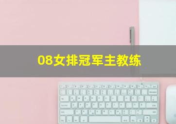 08女排冠军主教练