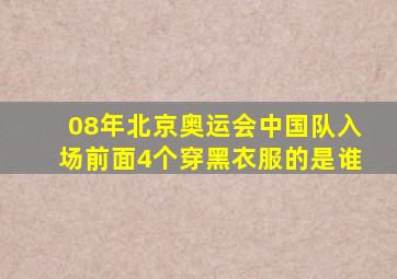 08年北京奥运会中国队入场前面4个穿黑衣服的是谁