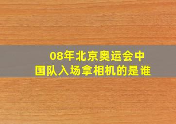 08年北京奥运会中国队入场拿相机的是谁