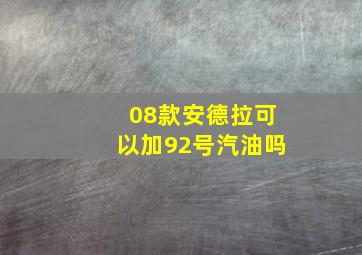 08款安德拉可以加92号汽油吗