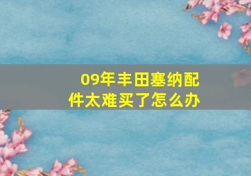 09年丰田塞纳配件太难买了怎么办