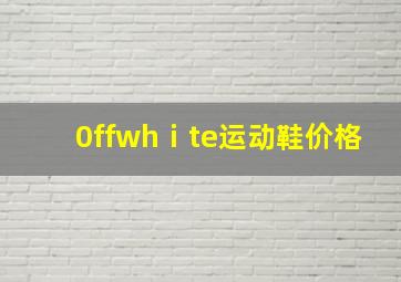 0ffwhⅰte运动鞋价格