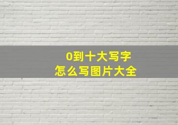 0到十大写字怎么写图片大全