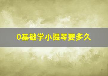 0基础学小提琴要多久