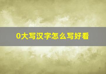 0大写汉字怎么写好看