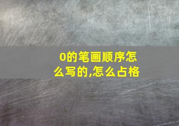 0的笔画顺序怎么写的,怎么占格