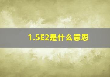 1.5E2是什么意思