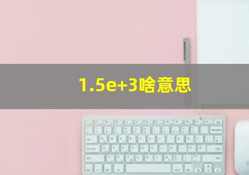 1.5e+3啥意思