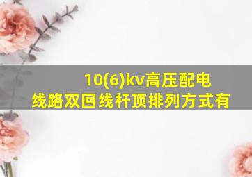 10(6)kv高压配电线路双回线杆顶排列方式有