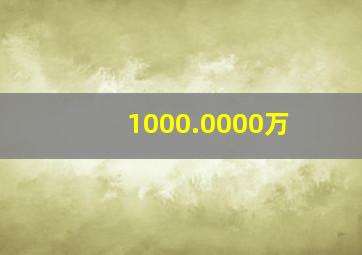 1000.0000万