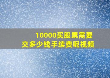 10000买股票需要交多少钱手续费呢视频