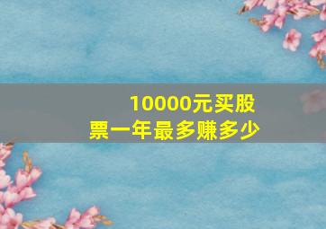 10000元买股票一年最多赚多少