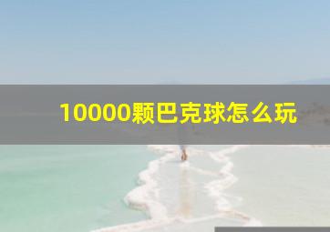 10000颗巴克球怎么玩