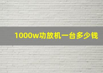 1000w功放机一台多少钱