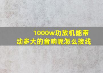 1000w功放机能带动多大的音响呢怎么接线