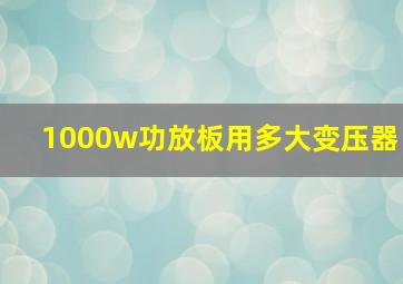 1000w功放板用多大变压器