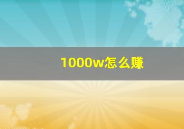 1000w怎么赚