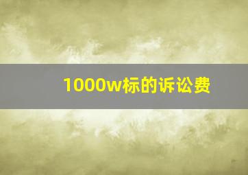 1000w标的诉讼费