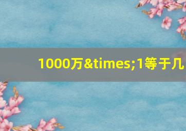 1000万×1等于几