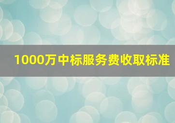 1000万中标服务费收取标准