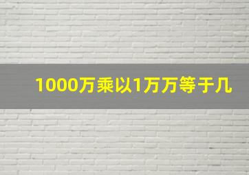 1000万乘以1万万等于几