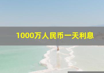 1000万人民币一天利息