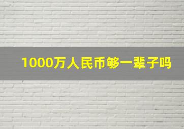 1000万人民币够一辈子吗