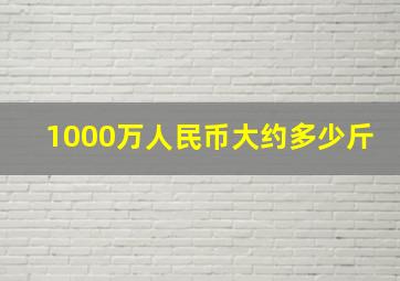 1000万人民币大约多少斤