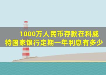 1000万人民币存款在科威特国家银行定期一年利息有多少